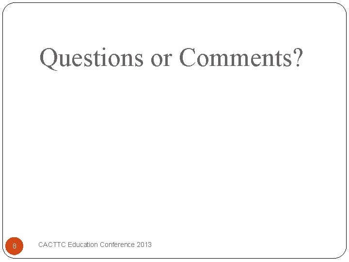 Questions or Comments? 8 CACTTC Education Conference 2013 