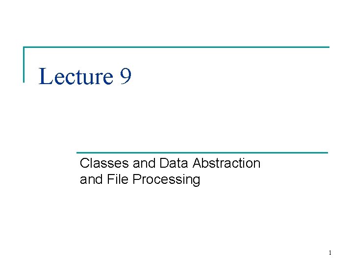 Lecture 9 Classes and Data Abstraction and File Processing 1 