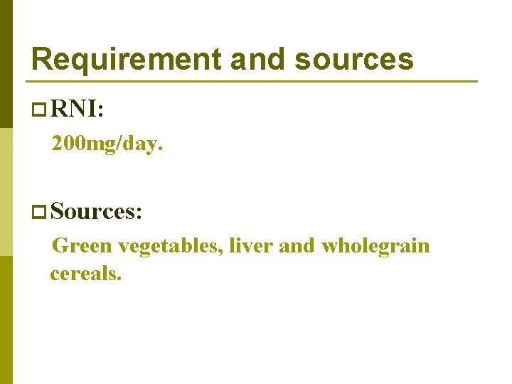 Requirement and sources p RNI: 200 mg/day. p Sources: Green vegetables, liver and wholegrain