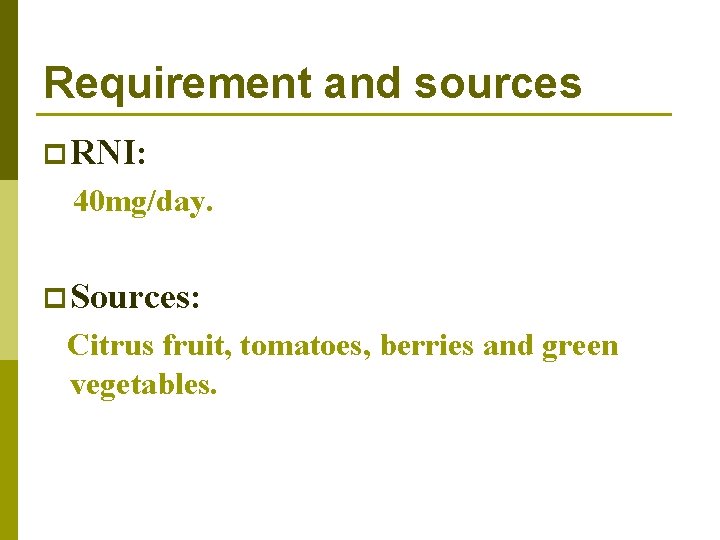 Requirement and sources p RNI: 40 mg/day. p Sources: Citrus fruit, tomatoes, berries and