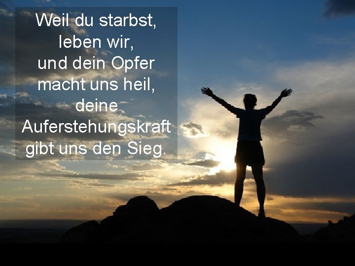 Weil du starbst, leben wir, und dein Opfer macht uns heil, deine Auferstehungskraft gibt