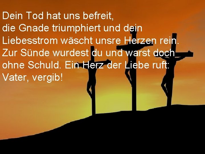Dein Tod hat uns befreit, die Gnade triumphiert und dein Liebesstrom wäscht unsre Herzen