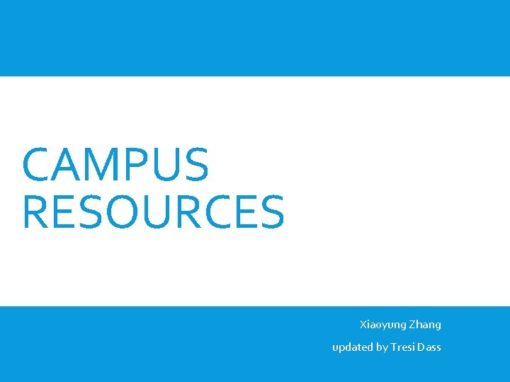 CAMPUS RESOURCES Xiaoyung Zhang updated by Tresi Dass 