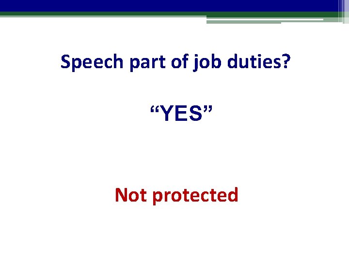 Speech part of job duties? “YES” Not protected 