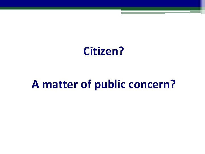 Citizen? A matter of public concern? 