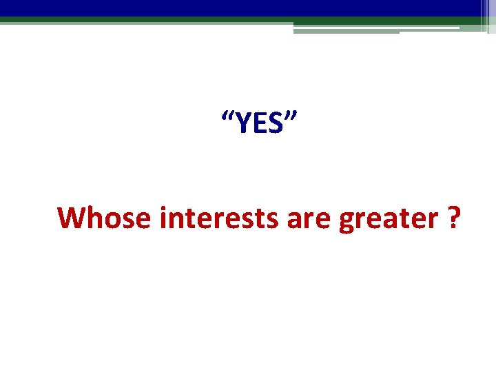 “YES” Whose interests are greater ? 