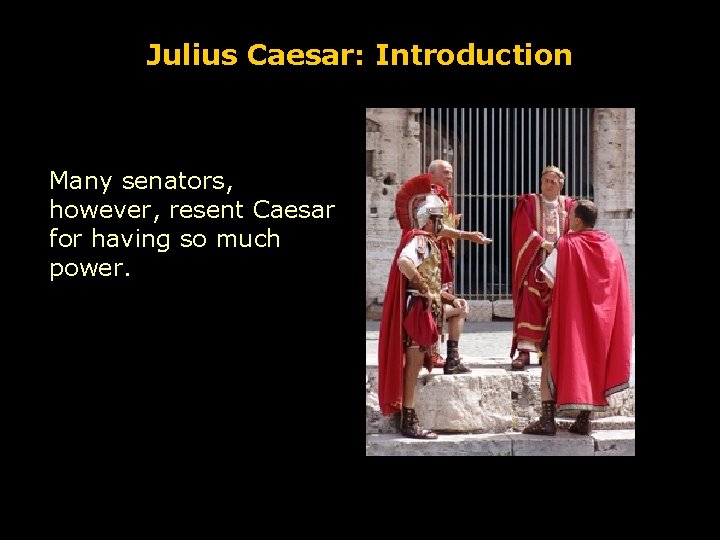 Julius Caesar: Introduction Many senators, however, resent Caesar for having so much power. 