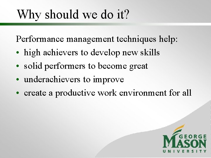 Why should we do it? Performance management techniques help: • high achievers to develop