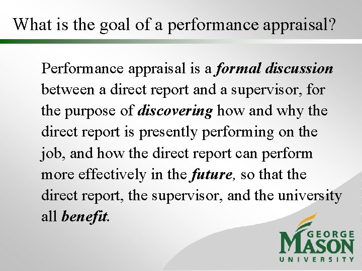 What is the goal of a performance appraisal? Performance appraisal is a formal discussion