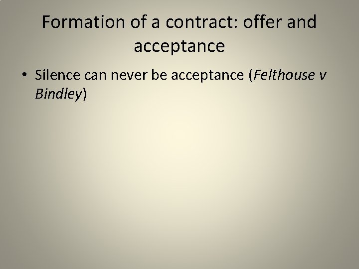 Formation of a contract: offer and acceptance • Silence can never be acceptance (Felthouse