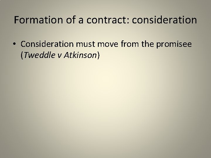 Formation of a contract: consideration • Consideration must move from the promisee (Tweddle v