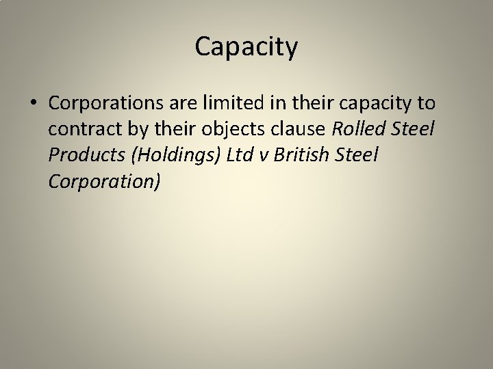 Capacity • Corporations are limited in their capacity to contract by their objects clause