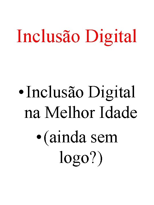 Inclusão Digital • Inclusão Digital na Melhor Idade • (ainda sem logo? ) 