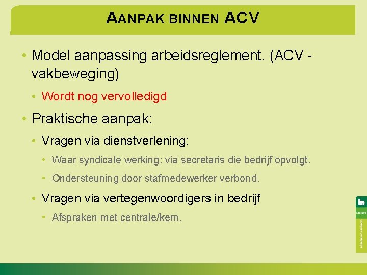AANPAK BINNEN ACV • Model aanpassing arbeidsreglement. (ACV vakbeweging) • Wordt nog vervolledigd •