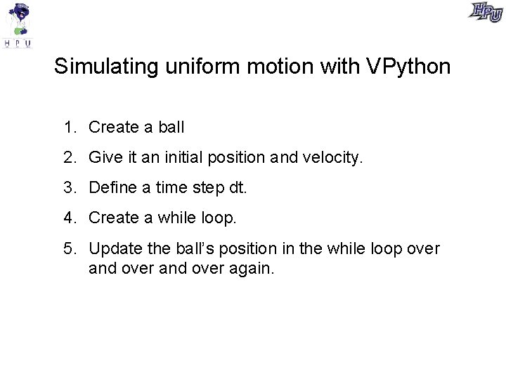 Simulating uniform motion with VPython 1. Create a ball 2. Give it an initial