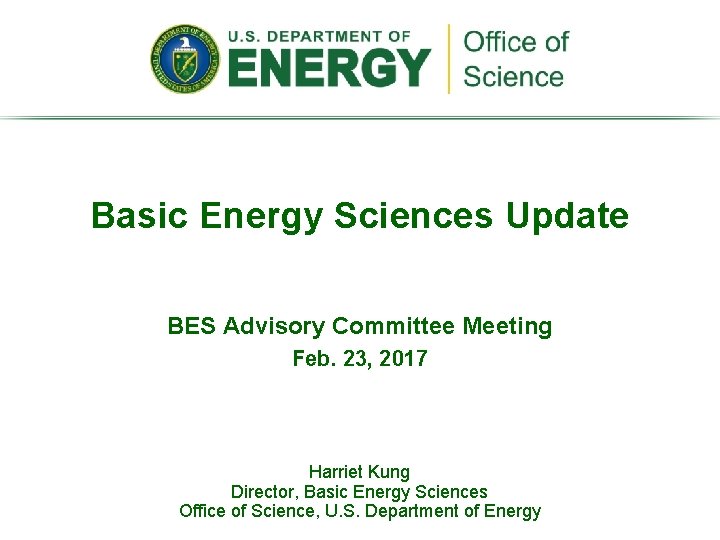 Basic Energy Sciences Update BES Advisory Committee Meeting Feb. 23, 2017 Harriet Kung Director,