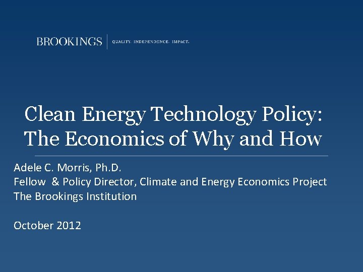 Clean Energy Technology Policy: The Economics of Why and How Adele C. Morris, Ph.