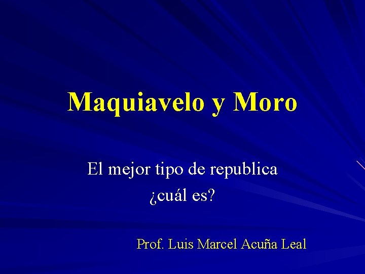 Maquiavelo y Moro El mejor tipo de republica ¿cuál es? Prof. Luis Marcel Acuña