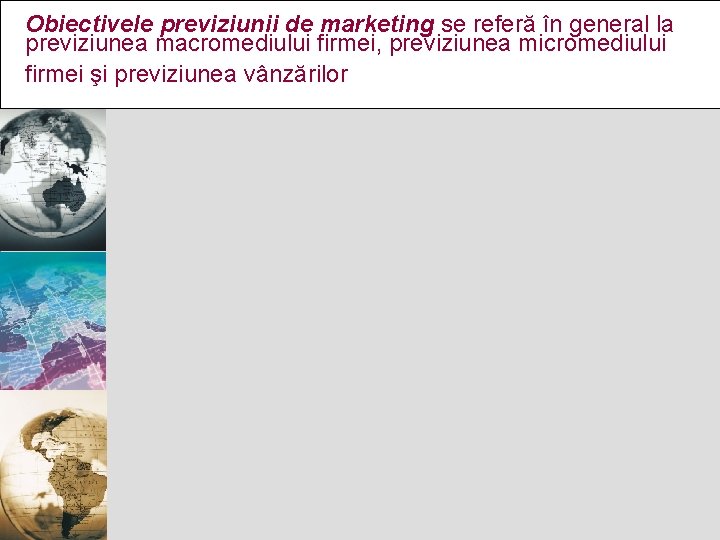 Obiectivele previziunii de marketing se referă în general la previziunea macromediului firmei, previziunea micromediului