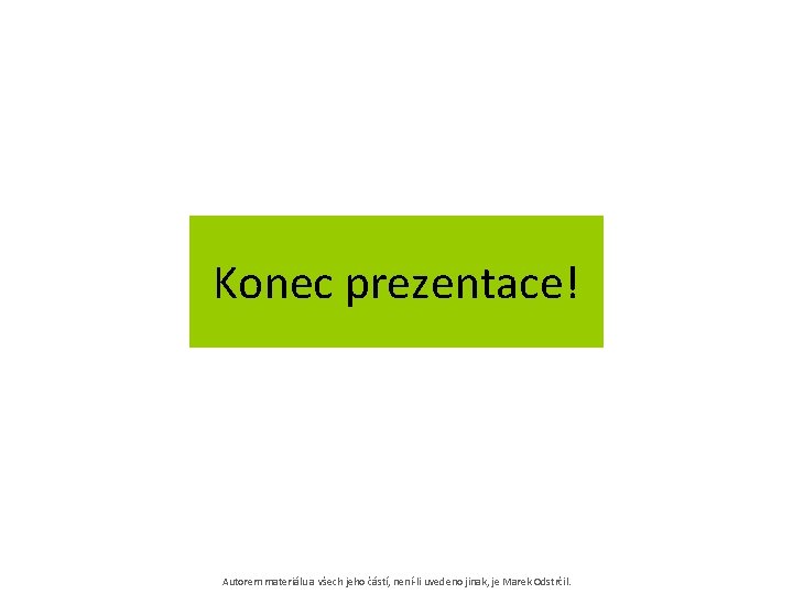 Konec prezentace! Autorem materiálu a všech jeho částí, není-li uvedeno jinak, je Marek Odstrčil.