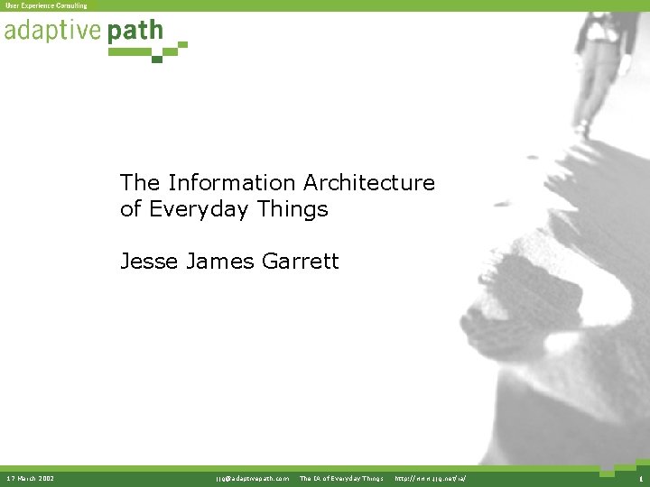 The Information Architecture of Everyday Things Jesse James Garrett 17 March 2002 jjg@adaptivepath. com