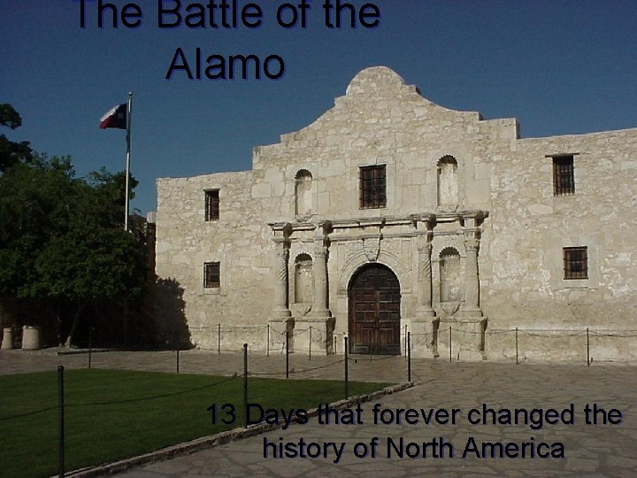 The Battle of the Alamo 13 Days that forever changed the history of North