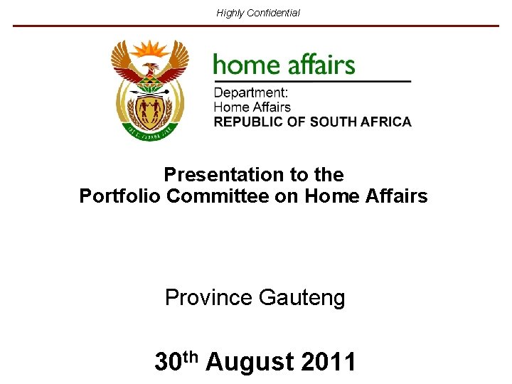 Highly Confidential Presentation to the Portfolio Committee on Home Affairs Province Gauteng 30 th Highly Confidential Presentation to the Portfolio Committee on Home Affairs Province Gauteng 30 th