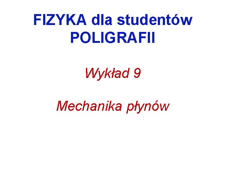 FIZYKA dla studentów POLIGRAFII Wykład 9 Mechanika płynów 