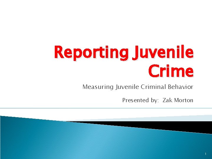 Reporting Juvenile Crime Measuring Juvenile Criminal Behavior Presented by: Zak Morton 1 