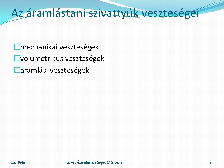 Az áramlástani szivattyúk veszteségei �mechanikai veszteségek �volumetrikus veszteségek �áramlási veszteségek Író Béla Hő- és