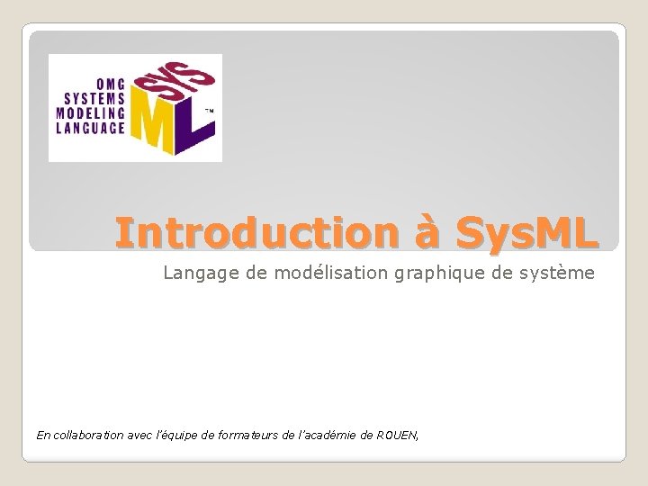 Introduction à Sys. ML Langage de modélisation graphique de système En collaboration avec l’équipe