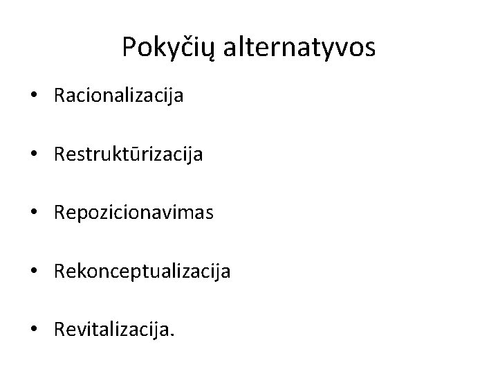 Pokyčių alternatyvos • Racionalizacija • Restruktūrizacija • Repozicionavimas • Rekonceptualizacija • Revitalizacija. 