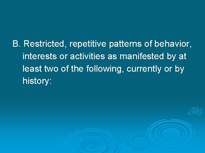 B. Restricted, repetitive patterns of behavior, interests or activities as manifested by at least
