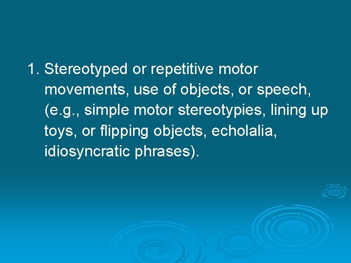 1. Stereotyped or repetitive motor movements, use of objects, or speech, (e. g. ,