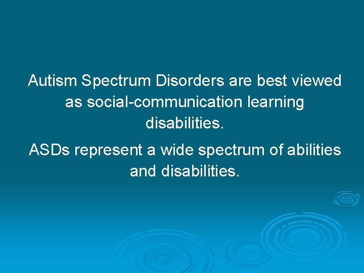 Autism Spectrum Disorders are best viewed as social-communication learning disabilities. ASDs represent a wide