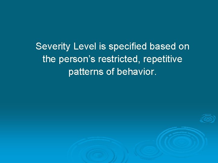Severity Level is specified based on the person’s restricted, repetitive patterns of behavior. 