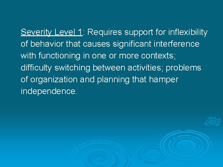 Severity Level 1: Requires support for inflexibility of behavior that causes significant interference with