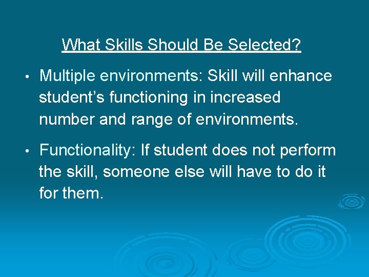 What Skills Should Be Selected? • Multiple environments: Skill will enhance student’s functioning in