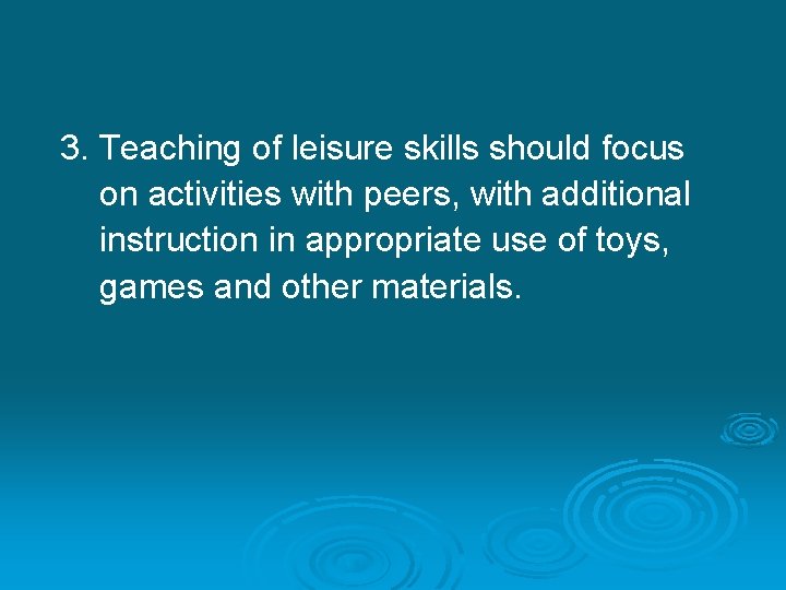 3. Teaching of leisure skills should focus on activities with peers, with additional instruction