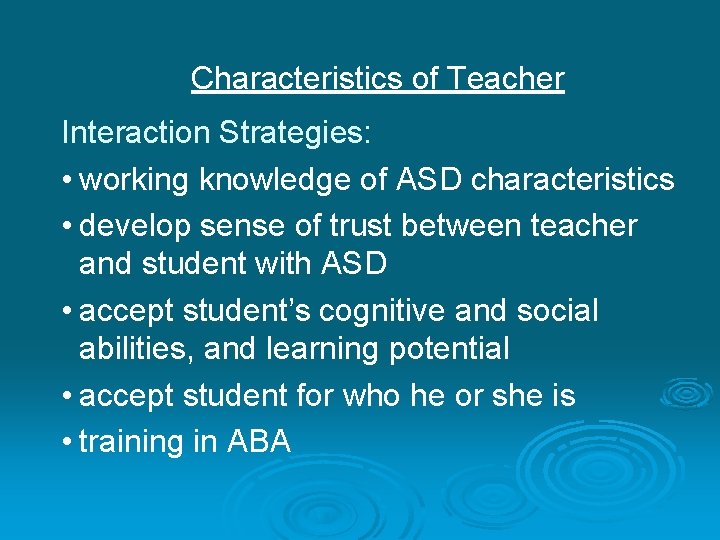 Characteristics of Teacher Interaction Strategies: • working knowledge of ASD characteristics • develop sense