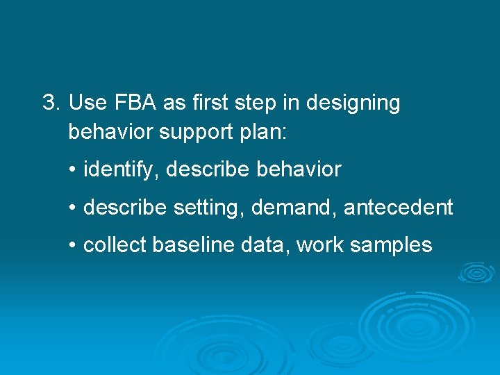 3. Use FBA as first step in designing behavior support plan: • identify, describe