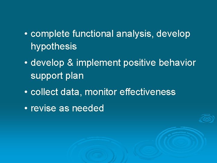  • complete functional analysis, develop hypothesis • develop & implement positive behavior support