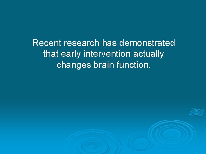 Recent research has demonstrated that early intervention actually changes brain function. 