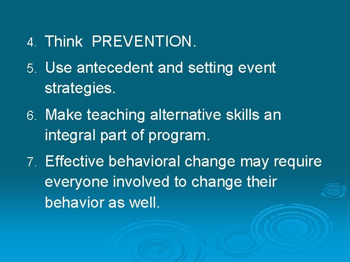 4. Think PREVENTION. 5. Use antecedent and setting event strategies. 6. Make teaching alternative