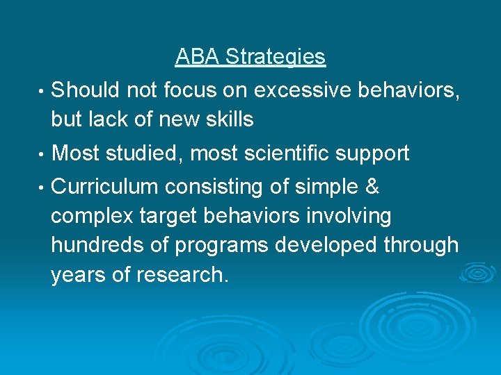 ABA Strategies • Should not focus on excessive behaviors, but lack of new skills