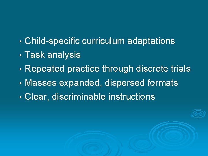  • Child-specific curriculum adaptations • Task analysis • Repeated practice through discrete trials