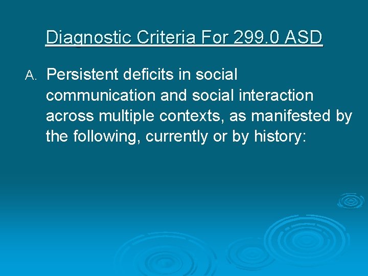 Diagnostic Criteria For 299. 0 ASD A. Persistent deficits in social communication and social