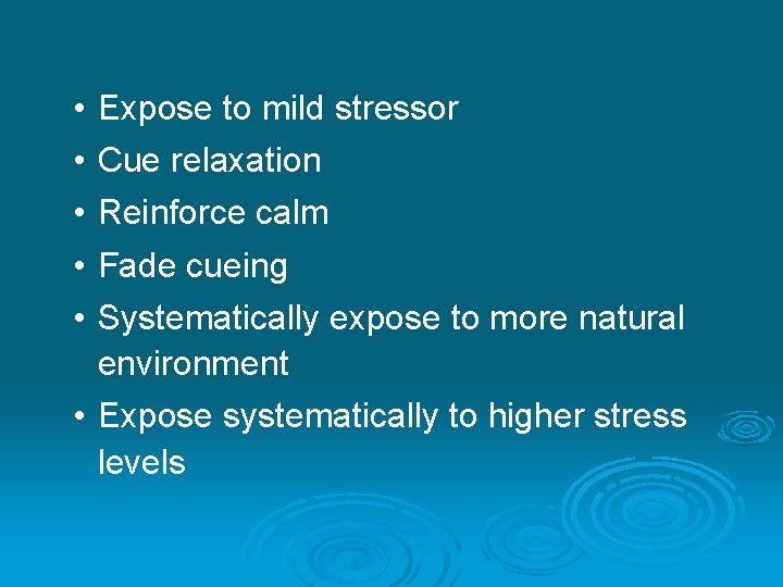  • • • Expose to mild stressor Cue relaxation Reinforce calm Fade cueing