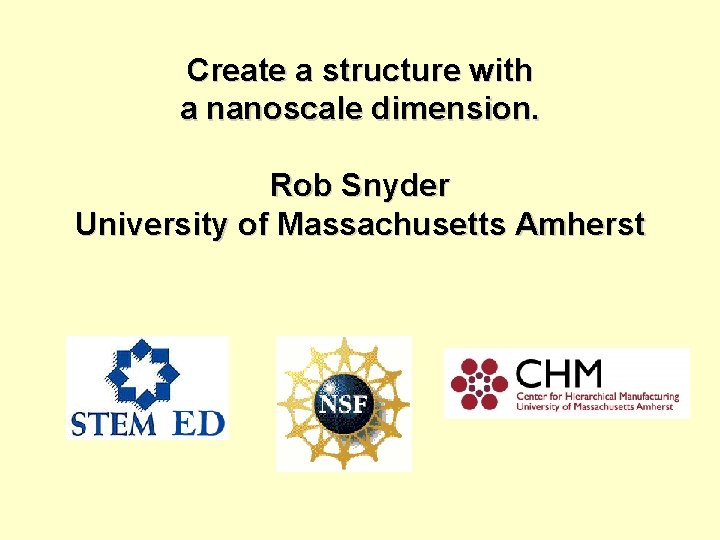 Create a structure with a nanoscale dimension. Rob Snyder University of Massachusetts Amherst 