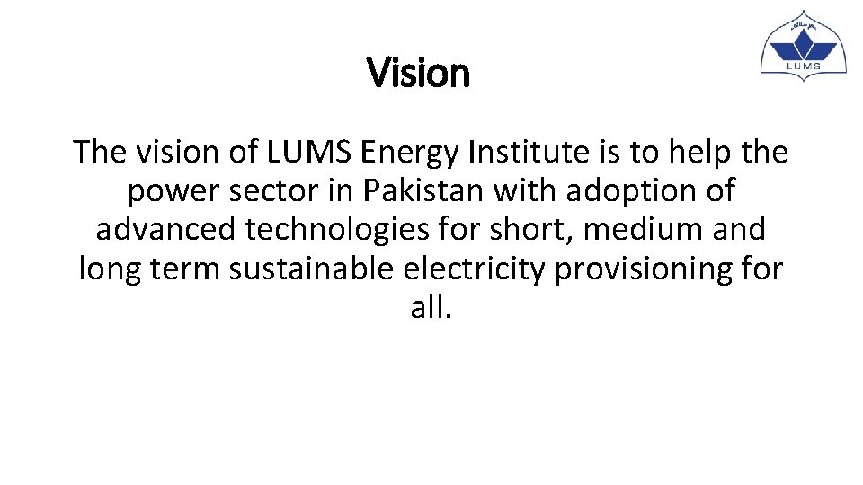 Vision The vision of LUMS Energy Institute is to help the power sector in Vision The vision of LUMS Energy Institute is to help the power sector in